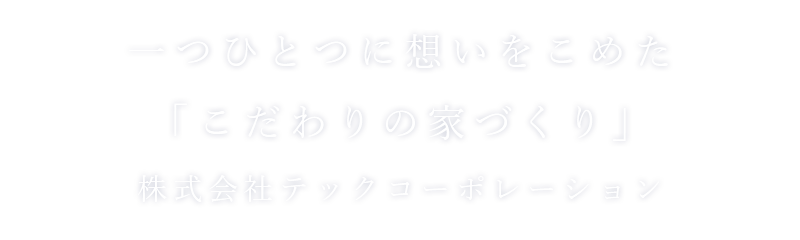 一つひとつに想いをこめた「こだわりの家づくり」テックコーポレーション